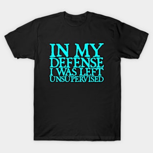 In My Defence I was Left Unsupervised T-Shirt